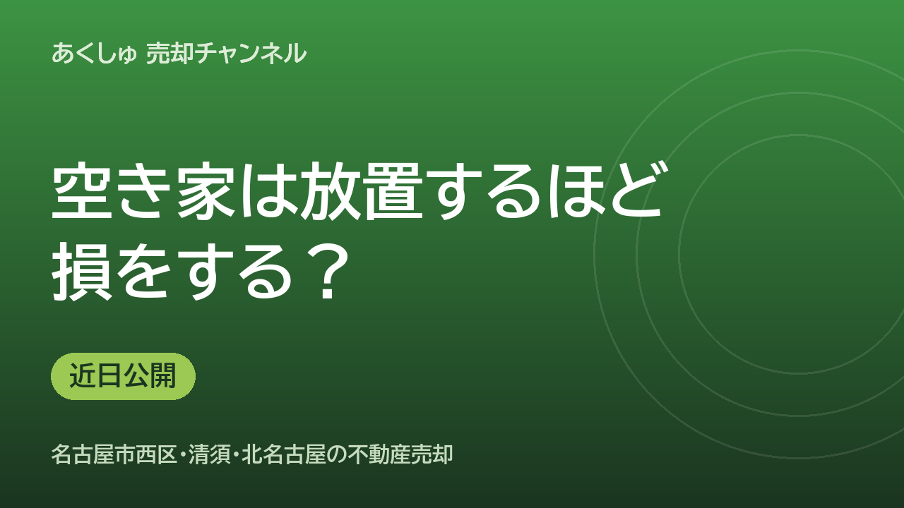 空き家は放置するほど損？西区・清須の空き家を高く売るコツ（近日公開）
